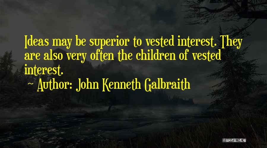 John Kenneth Galbraith Quotes: Ideas May Be Superior To Vested Interest. They Are Also Very Often The Children Of Vested Interest.