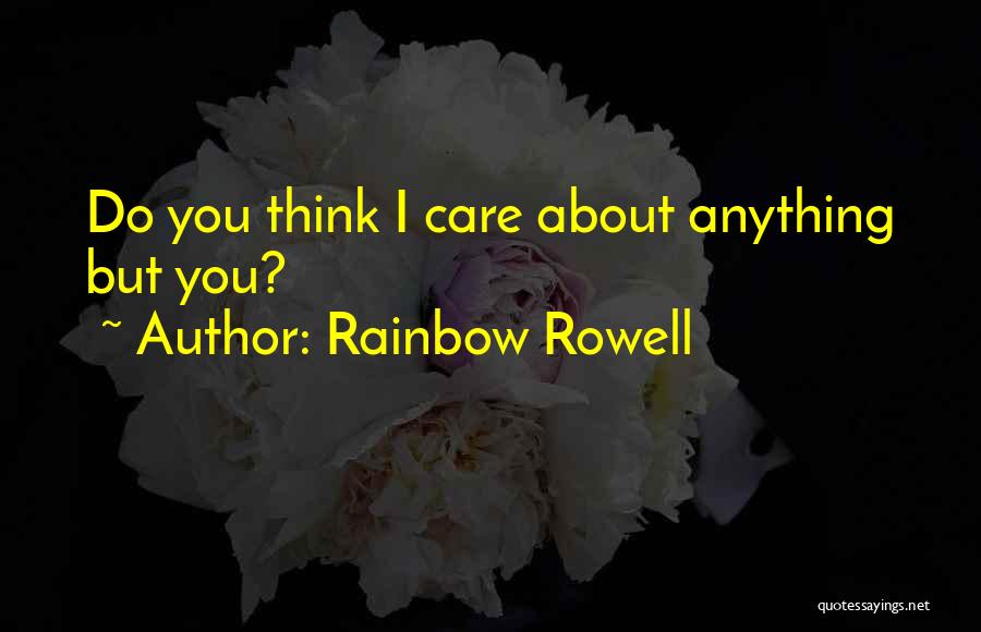 Rainbow Rowell Quotes: Do You Think I Care About Anything But You?