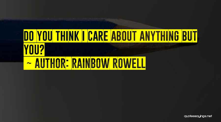 Rainbow Rowell Quotes: Do You Think I Care About Anything But You?