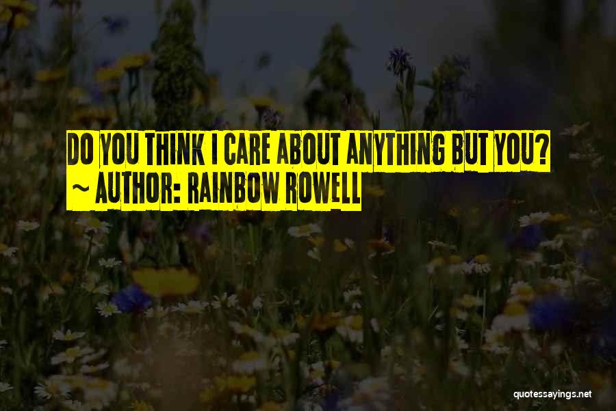 Rainbow Rowell Quotes: Do You Think I Care About Anything But You?