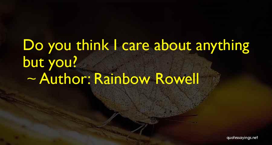 Rainbow Rowell Quotes: Do You Think I Care About Anything But You?