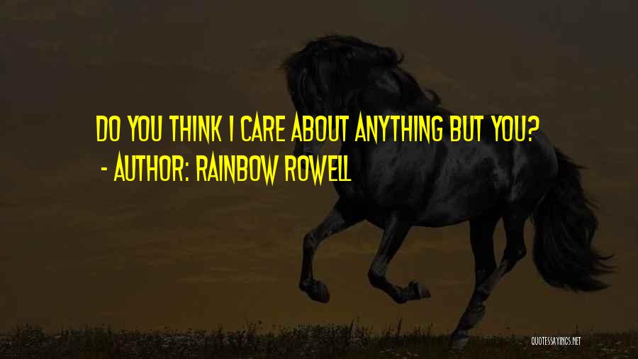 Rainbow Rowell Quotes: Do You Think I Care About Anything But You?