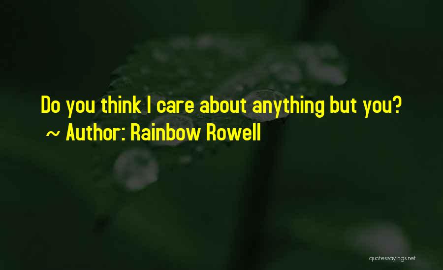 Rainbow Rowell Quotes: Do You Think I Care About Anything But You?