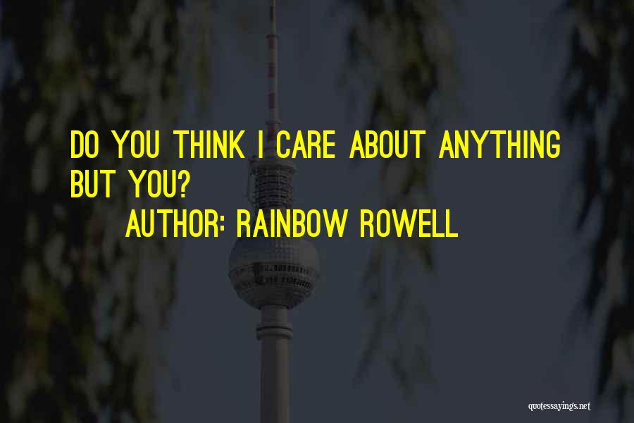 Rainbow Rowell Quotes: Do You Think I Care About Anything But You?