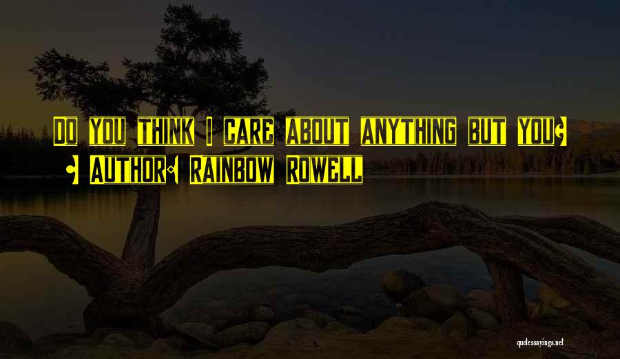 Rainbow Rowell Quotes: Do You Think I Care About Anything But You?