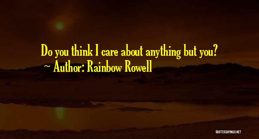 Rainbow Rowell Quotes: Do You Think I Care About Anything But You?