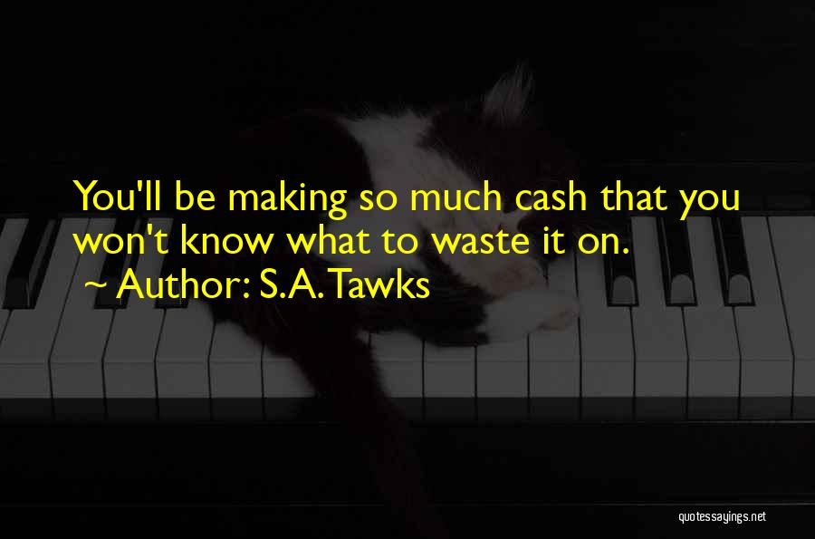 S.A. Tawks Quotes: You'll Be Making So Much Cash That You Won't Know What To Waste It On.