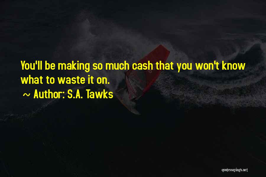 S.A. Tawks Quotes: You'll Be Making So Much Cash That You Won't Know What To Waste It On.