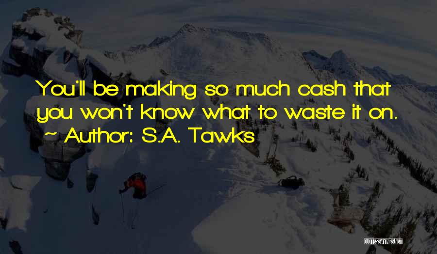 S.A. Tawks Quotes: You'll Be Making So Much Cash That You Won't Know What To Waste It On.