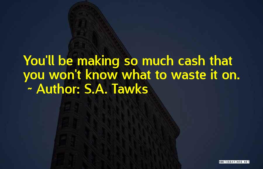 S.A. Tawks Quotes: You'll Be Making So Much Cash That You Won't Know What To Waste It On.