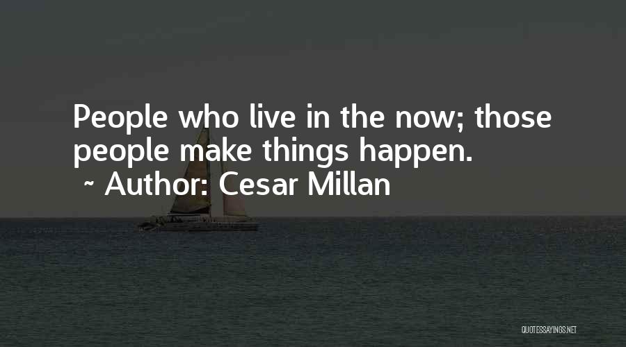 Cesar Millan Quotes: People Who Live In The Now; Those People Make Things Happen.