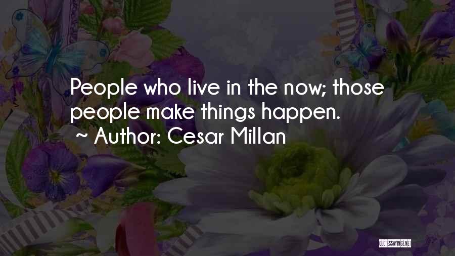 Cesar Millan Quotes: People Who Live In The Now; Those People Make Things Happen.