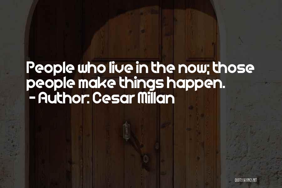 Cesar Millan Quotes: People Who Live In The Now; Those People Make Things Happen.