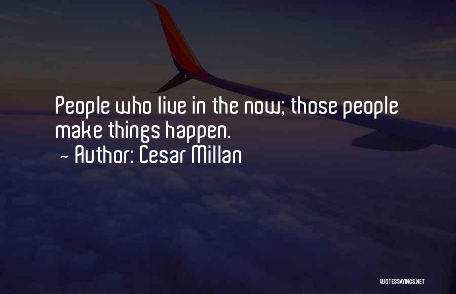 Cesar Millan Quotes: People Who Live In The Now; Those People Make Things Happen.