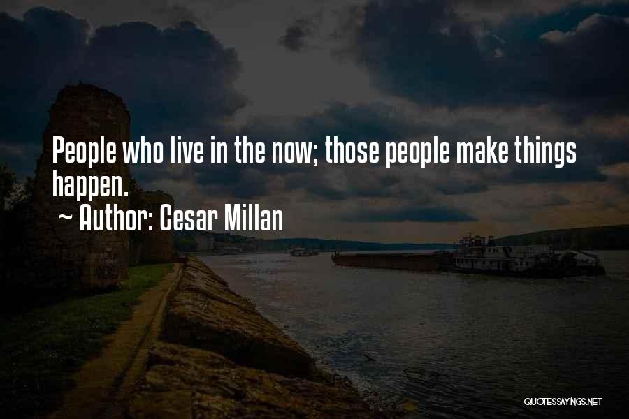 Cesar Millan Quotes: People Who Live In The Now; Those People Make Things Happen.