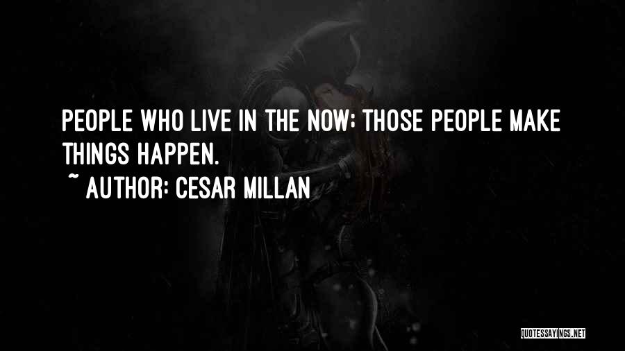 Cesar Millan Quotes: People Who Live In The Now; Those People Make Things Happen.