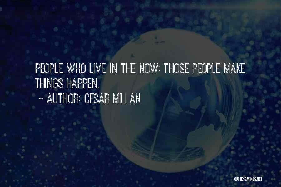 Cesar Millan Quotes: People Who Live In The Now; Those People Make Things Happen.