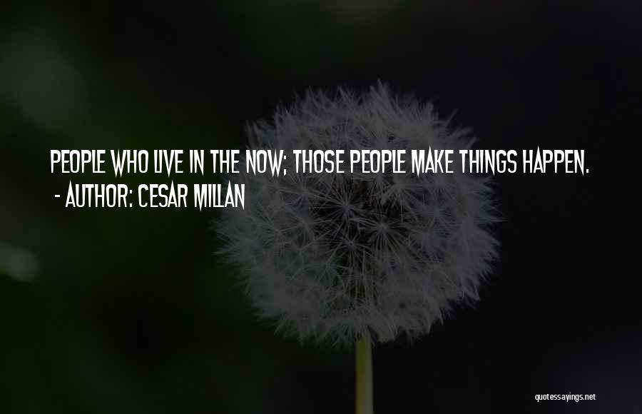 Cesar Millan Quotes: People Who Live In The Now; Those People Make Things Happen.