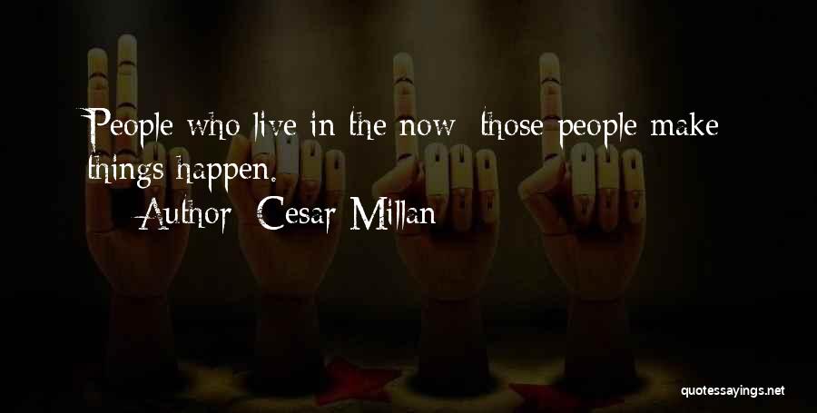 Cesar Millan Quotes: People Who Live In The Now; Those People Make Things Happen.