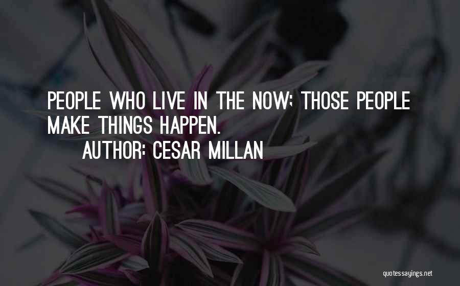 Cesar Millan Quotes: People Who Live In The Now; Those People Make Things Happen.