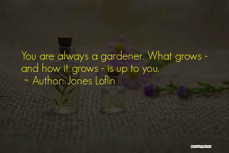 Jones Loflin Quotes: You Are Always A Gardener. What Grows - And How It Grows - Is Up To You.