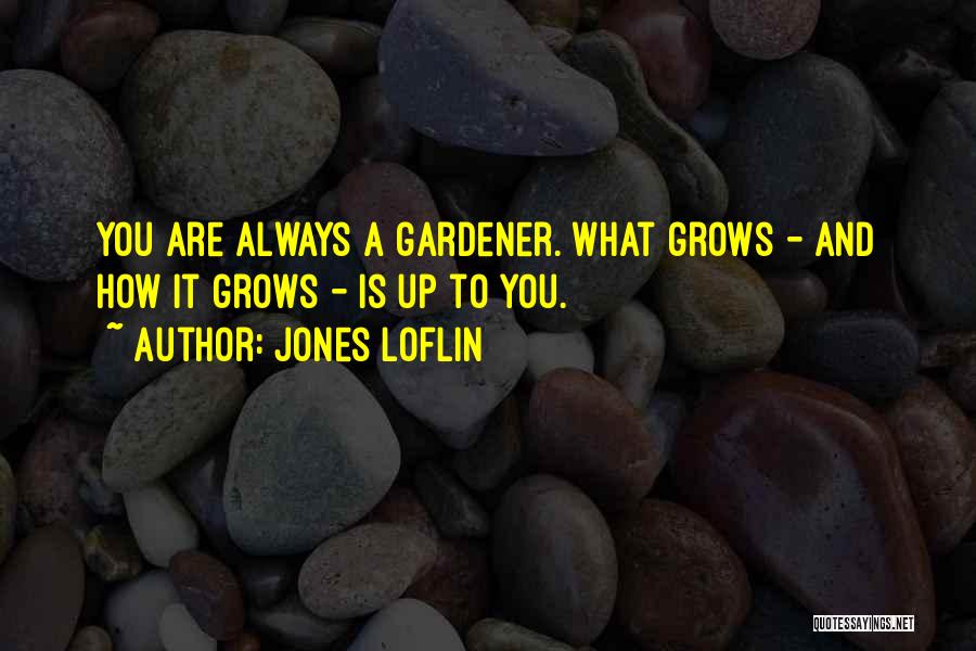 Jones Loflin Quotes: You Are Always A Gardener. What Grows - And How It Grows - Is Up To You.