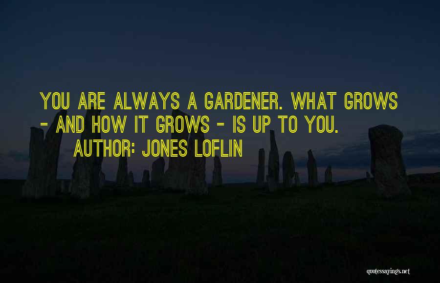 Jones Loflin Quotes: You Are Always A Gardener. What Grows - And How It Grows - Is Up To You.