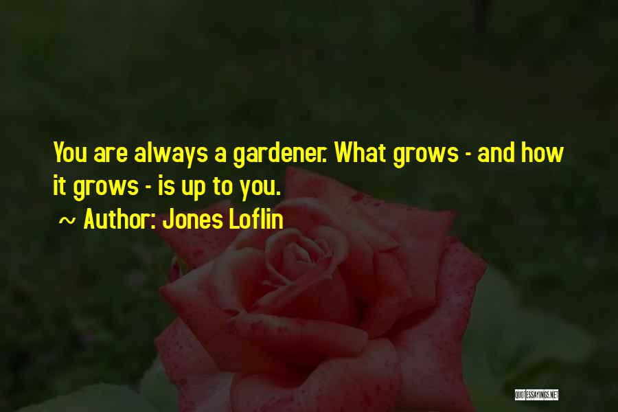 Jones Loflin Quotes: You Are Always A Gardener. What Grows - And How It Grows - Is Up To You.