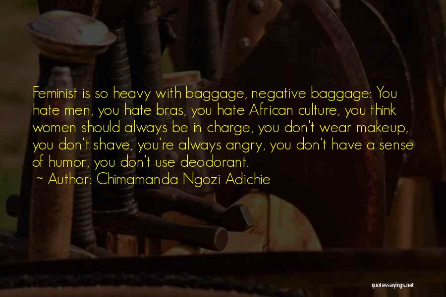 Chimamanda Ngozi Adichie Quotes: Feminist Is So Heavy With Baggage, Negative Baggage: You Hate Men, You Hate Bras, You Hate African Culture, You Think