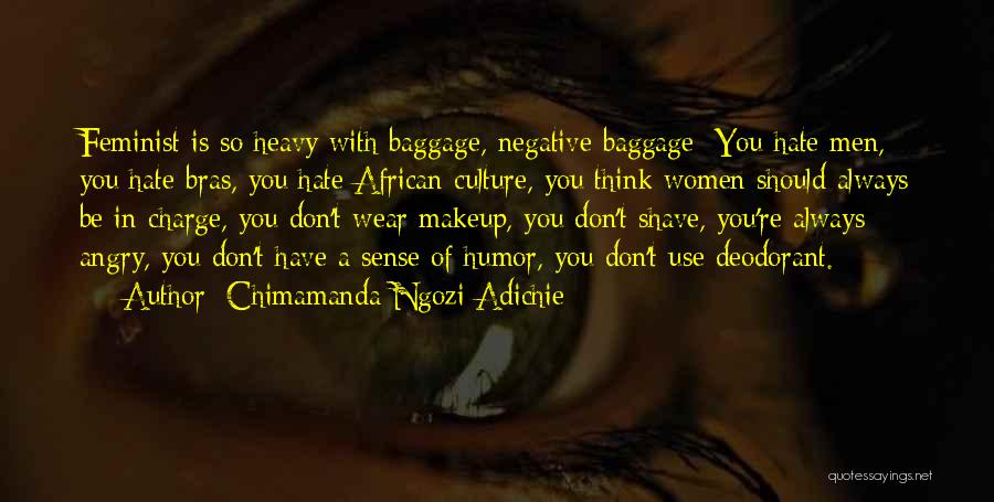 Chimamanda Ngozi Adichie Quotes: Feminist Is So Heavy With Baggage, Negative Baggage: You Hate Men, You Hate Bras, You Hate African Culture, You Think