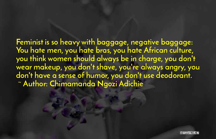 Chimamanda Ngozi Adichie Quotes: Feminist Is So Heavy With Baggage, Negative Baggage: You Hate Men, You Hate Bras, You Hate African Culture, You Think