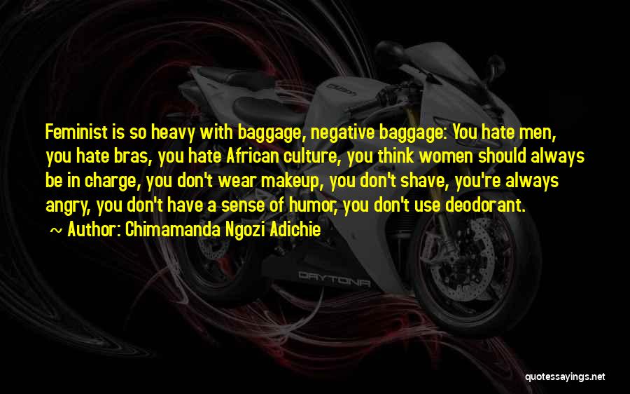 Chimamanda Ngozi Adichie Quotes: Feminist Is So Heavy With Baggage, Negative Baggage: You Hate Men, You Hate Bras, You Hate African Culture, You Think