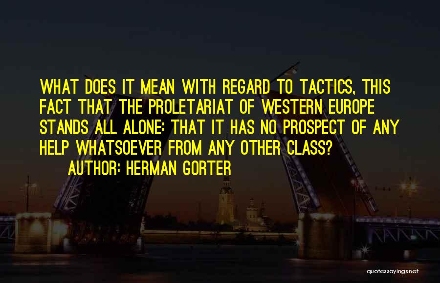 Herman Gorter Quotes: What Does It Mean With Regard To Tactics, This Fact That The Proletariat Of Western Europe Stands All Alone: That