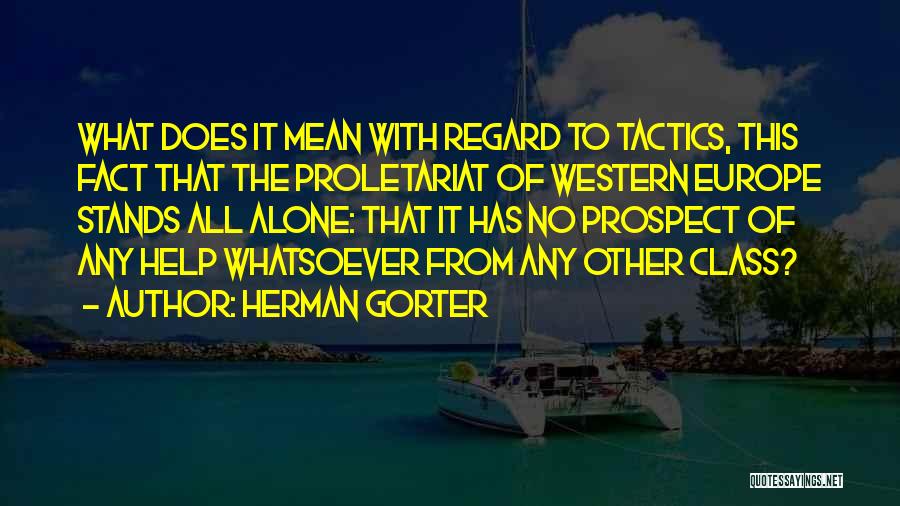 Herman Gorter Quotes: What Does It Mean With Regard To Tactics, This Fact That The Proletariat Of Western Europe Stands All Alone: That