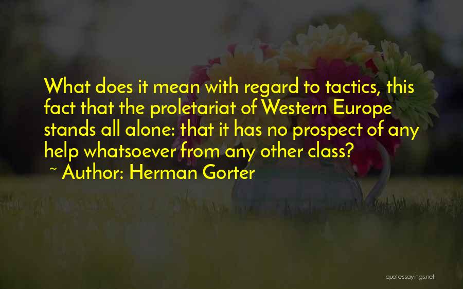 Herman Gorter Quotes: What Does It Mean With Regard To Tactics, This Fact That The Proletariat Of Western Europe Stands All Alone: That