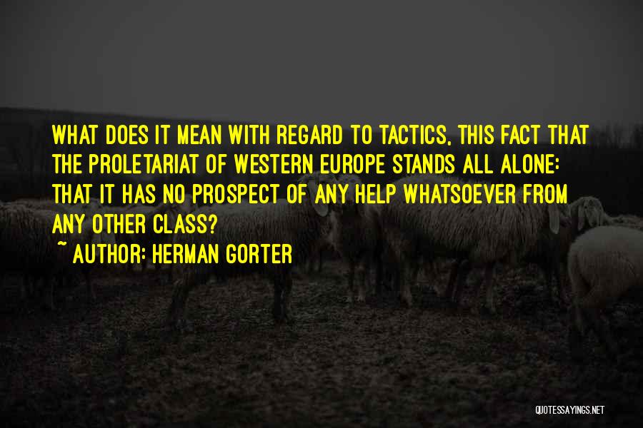 Herman Gorter Quotes: What Does It Mean With Regard To Tactics, This Fact That The Proletariat Of Western Europe Stands All Alone: That