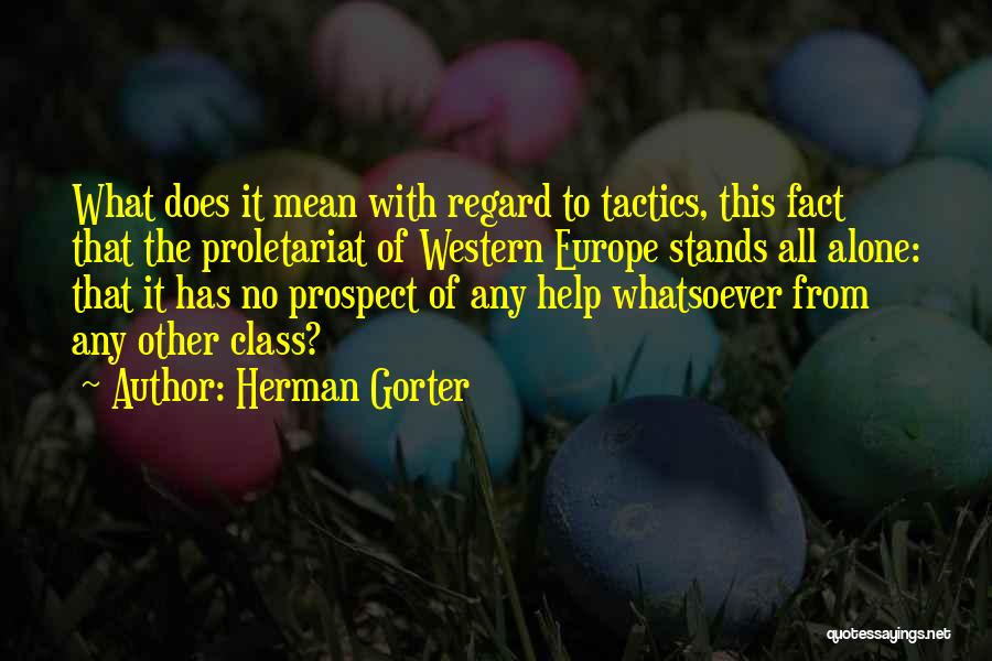 Herman Gorter Quotes: What Does It Mean With Regard To Tactics, This Fact That The Proletariat Of Western Europe Stands All Alone: That