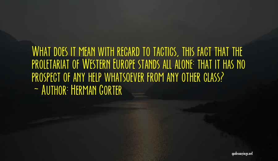 Herman Gorter Quotes: What Does It Mean With Regard To Tactics, This Fact That The Proletariat Of Western Europe Stands All Alone: That