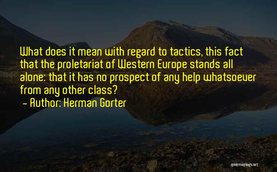 Herman Gorter Quotes: What Does It Mean With Regard To Tactics, This Fact That The Proletariat Of Western Europe Stands All Alone: That