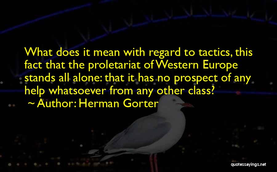 Herman Gorter Quotes: What Does It Mean With Regard To Tactics, This Fact That The Proletariat Of Western Europe Stands All Alone: That