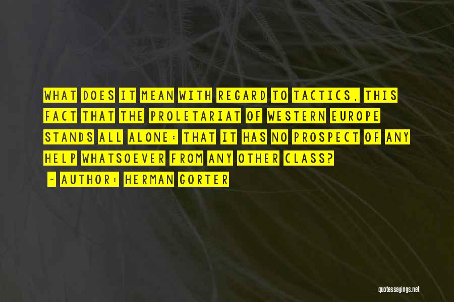 Herman Gorter Quotes: What Does It Mean With Regard To Tactics, This Fact That The Proletariat Of Western Europe Stands All Alone: That