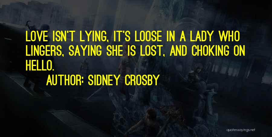 Sidney Crosby Quotes: Love Isn't Lying, It's Loose In A Lady Who Lingers, Saying She Is Lost, And Choking On Hello.