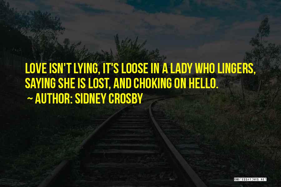 Sidney Crosby Quotes: Love Isn't Lying, It's Loose In A Lady Who Lingers, Saying She Is Lost, And Choking On Hello.