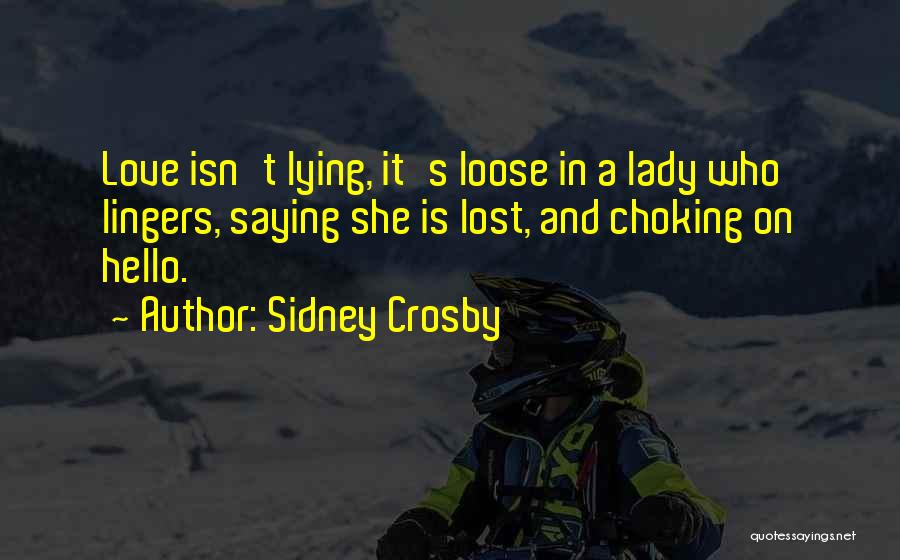 Sidney Crosby Quotes: Love Isn't Lying, It's Loose In A Lady Who Lingers, Saying She Is Lost, And Choking On Hello.