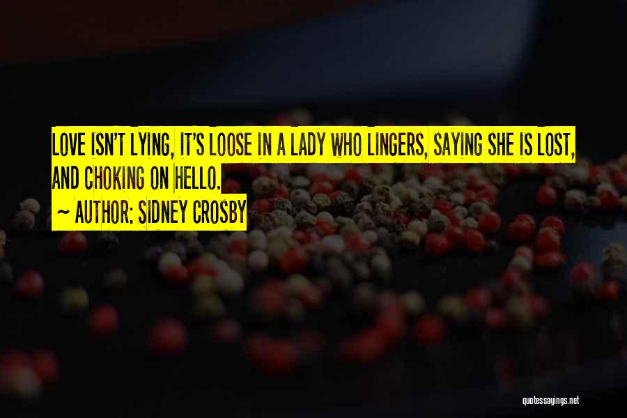 Sidney Crosby Quotes: Love Isn't Lying, It's Loose In A Lady Who Lingers, Saying She Is Lost, And Choking On Hello.