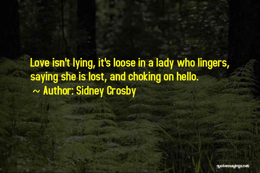 Sidney Crosby Quotes: Love Isn't Lying, It's Loose In A Lady Who Lingers, Saying She Is Lost, And Choking On Hello.