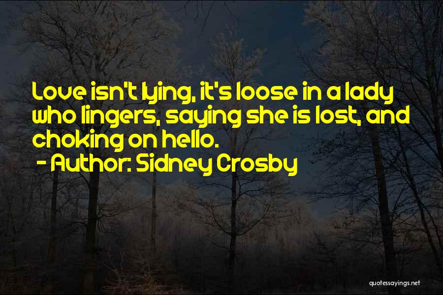 Sidney Crosby Quotes: Love Isn't Lying, It's Loose In A Lady Who Lingers, Saying She Is Lost, And Choking On Hello.