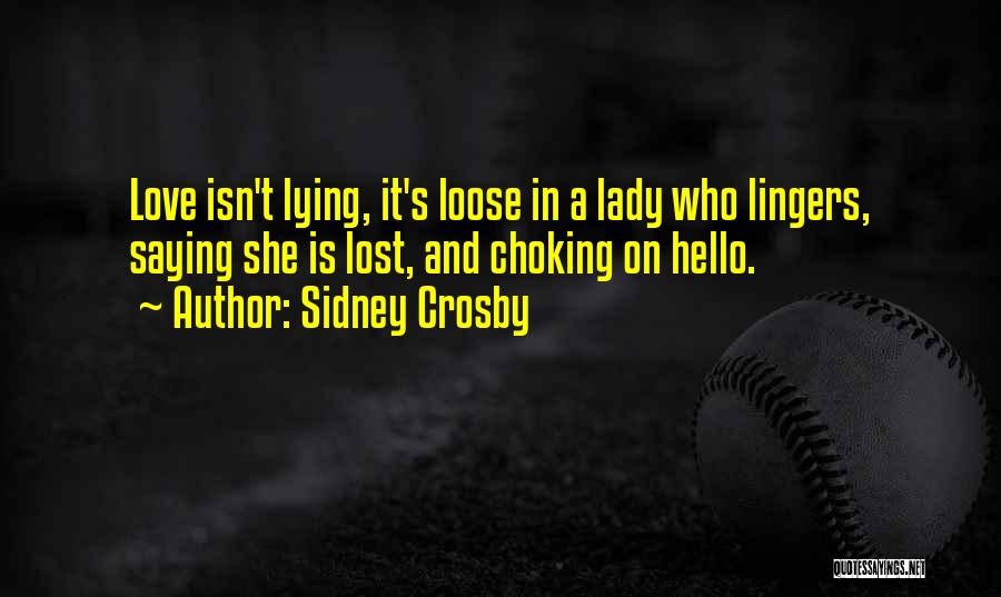 Sidney Crosby Quotes: Love Isn't Lying, It's Loose In A Lady Who Lingers, Saying She Is Lost, And Choking On Hello.