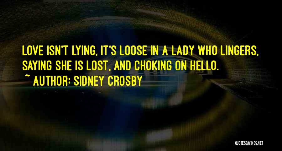 Sidney Crosby Quotes: Love Isn't Lying, It's Loose In A Lady Who Lingers, Saying She Is Lost, And Choking On Hello.