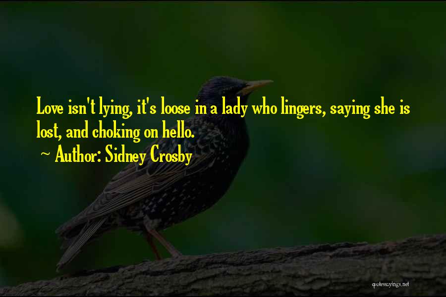 Sidney Crosby Quotes: Love Isn't Lying, It's Loose In A Lady Who Lingers, Saying She Is Lost, And Choking On Hello.